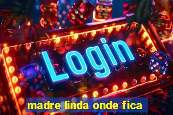 madre linda onde fica